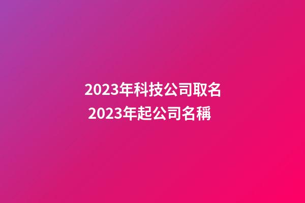 2023年科技公司取名 2023年起公司名稱
